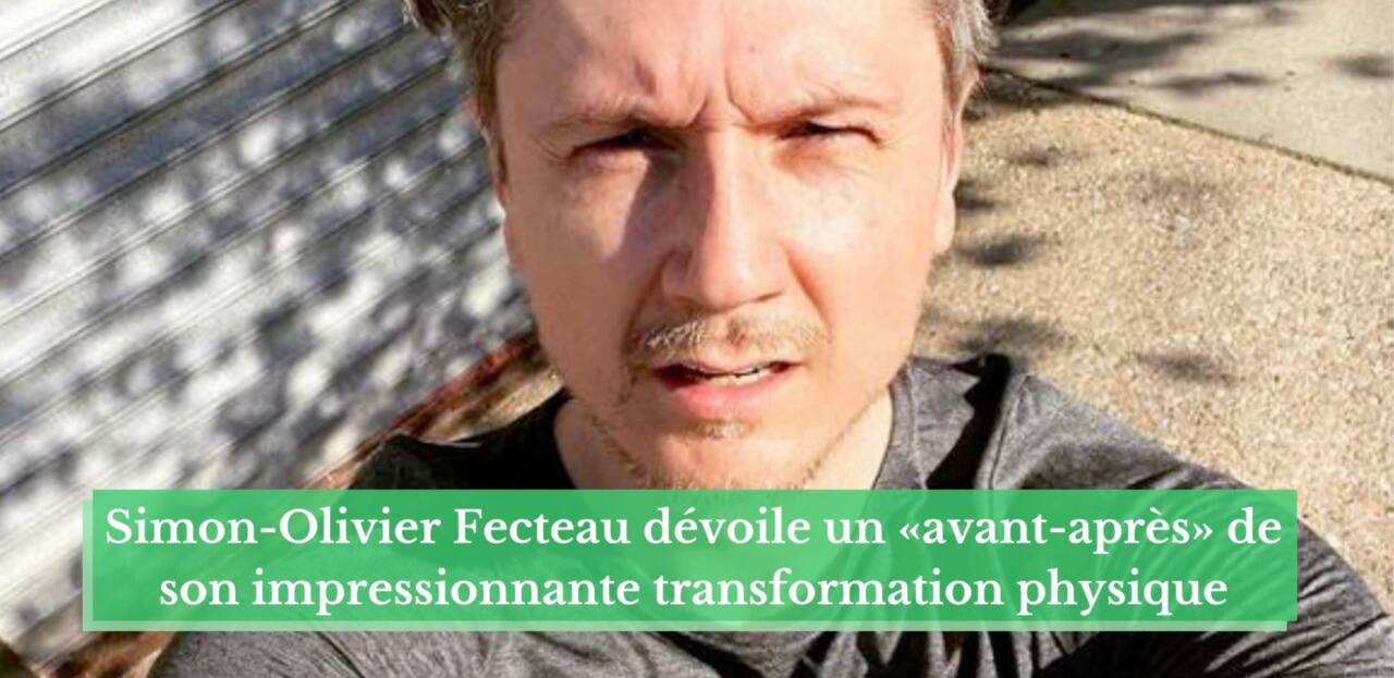 Simon Olivier Fecteau d voile un  avant apr s  de son impressionnante transformation physi