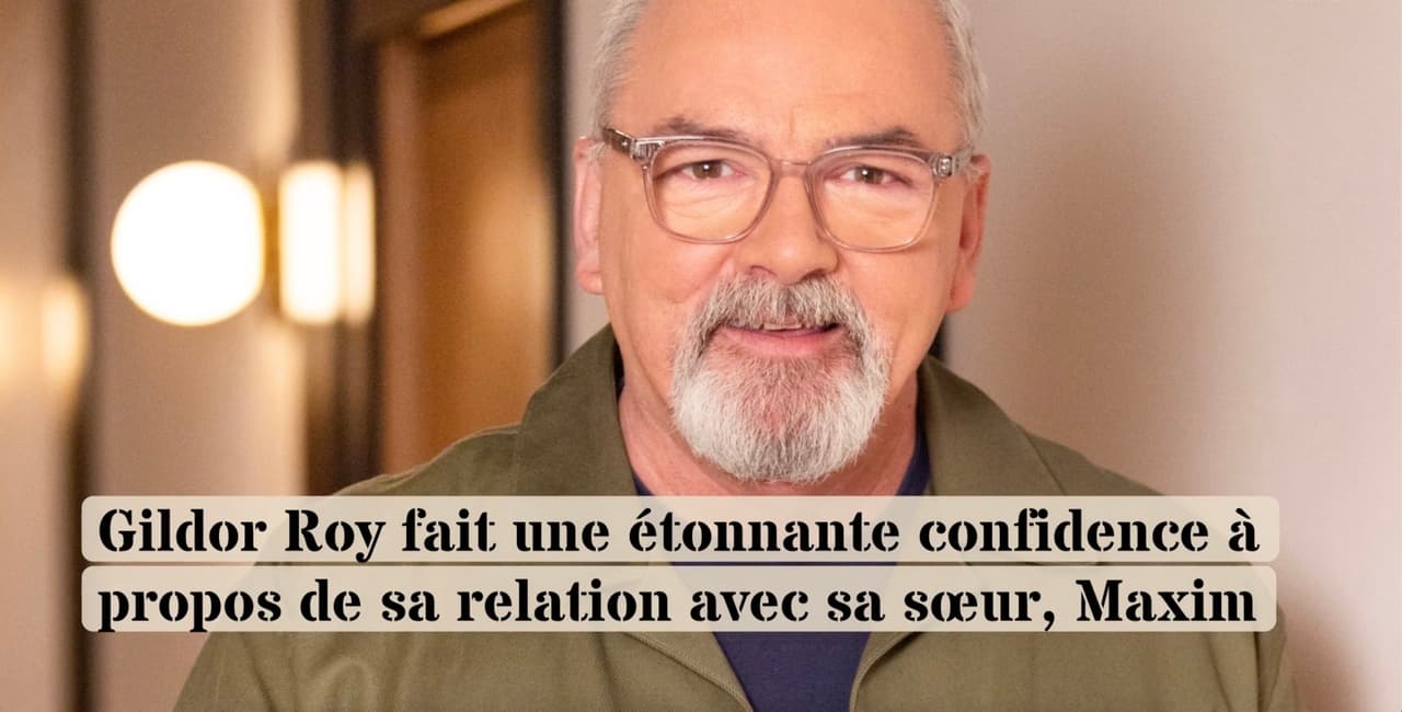 Gildor Roy fait une étonnante confidence à propos de sa relation avec sa sœur, Maxim