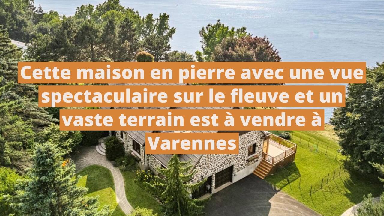 Cette maison en pierre avec une vue spectaculaire sur le fleuve et un vaste terrain est à vendre à Varennes