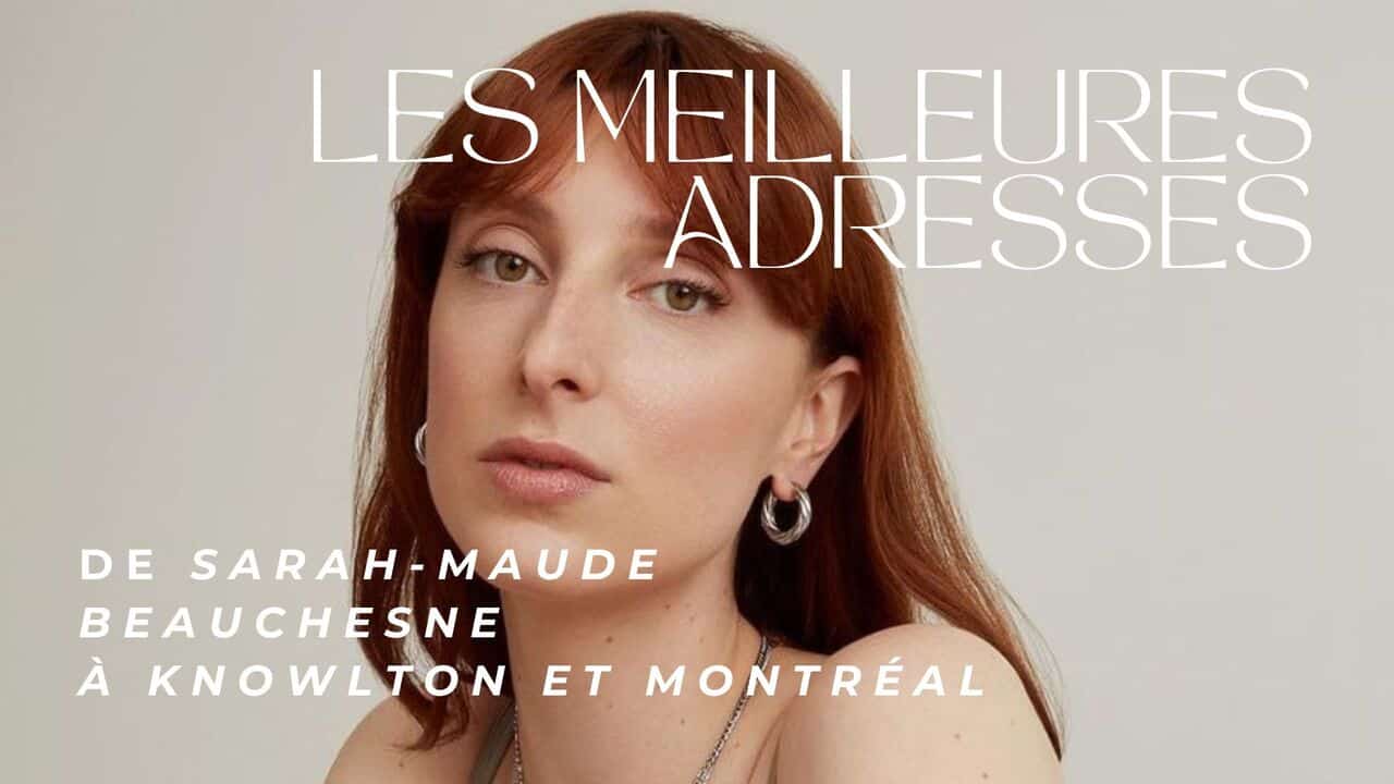 Les meilleures adresses de Sarah-Maude Beauchesne à Knowlton et Montréal