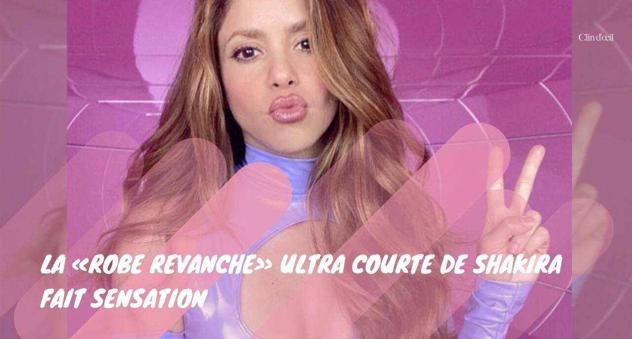 La ''robe revanche'' ultra courte de Shakira fait sensation
