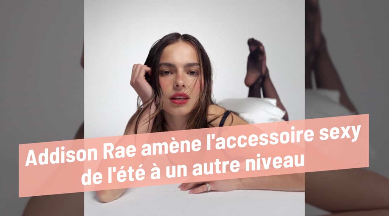 Addison Rae amène l'accessoire sexy de l'été à un autre niveau