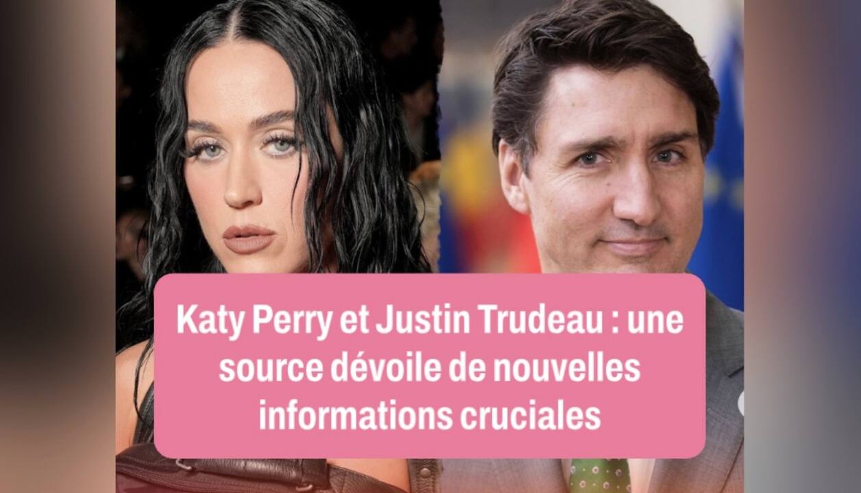 Katy Perry et Justin Trudeau : une source dévoile de nouvelles informations cruciales