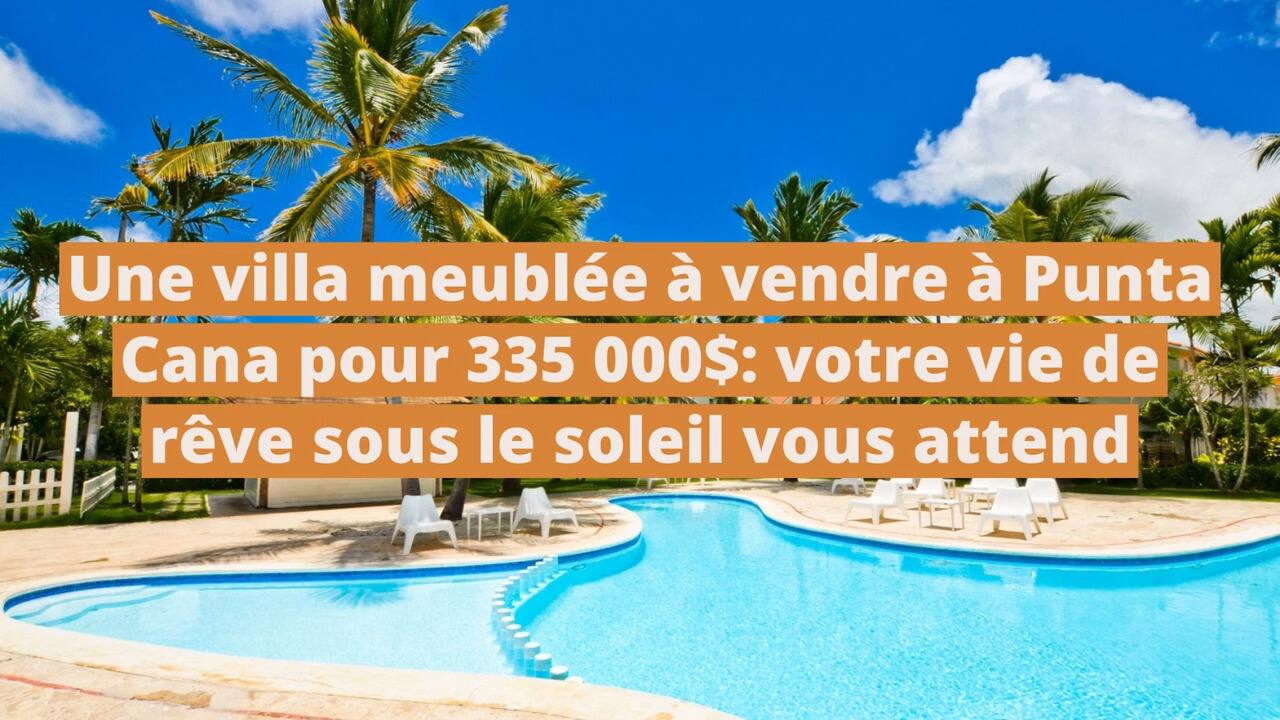 Une villa meublée à vendre à Punta Cana pour 335 000$: votre vie de rêve sous le soleil vous attend